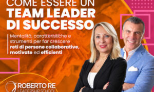 Come Essere un Team Leader di Successo – Roberto Re